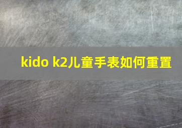 kido k2儿童手表如何重置